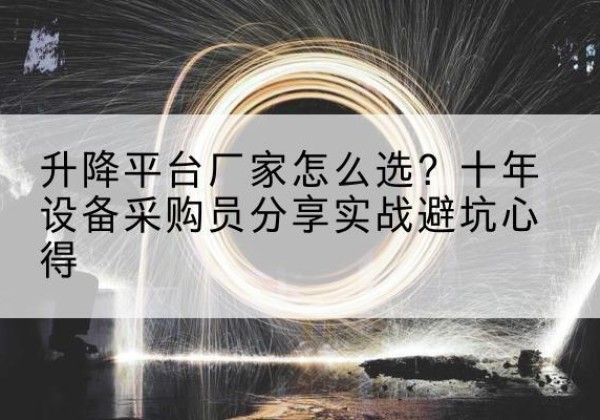 汶川升降平台厂家-怎么选？十年设备采购员分享实战避坑心得
