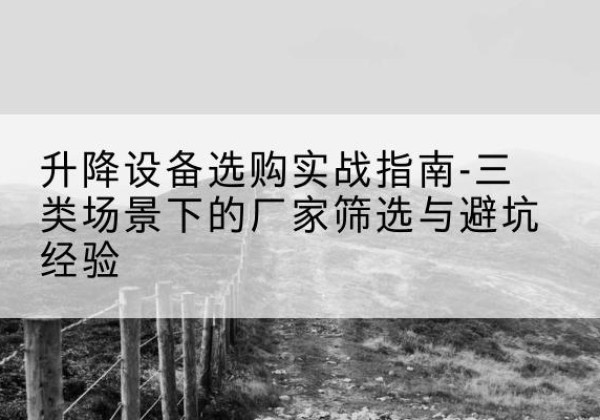 汶川移动式升降机厂家推荐-升降设备选购实战指南-三类场景下的厂家筛选与避坑经验
