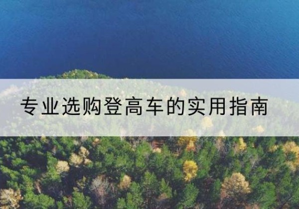汶川电动登高车厂家推荐-专业选购登高车的实用指南